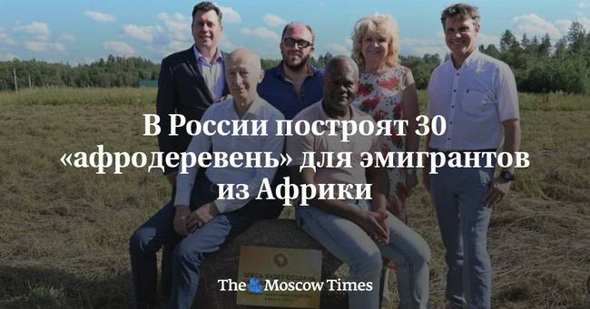 В России появится 30 «афродеревень» — поселений для эмигрантов из Африки.