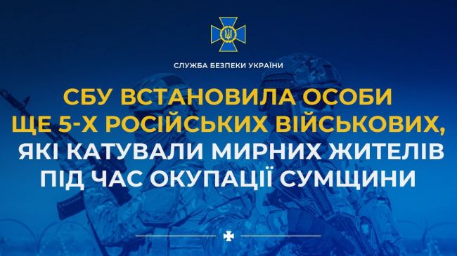 СБУ встановила особи ще 5-х російських військових, які катували мирних жителів під час окупації Сумщини