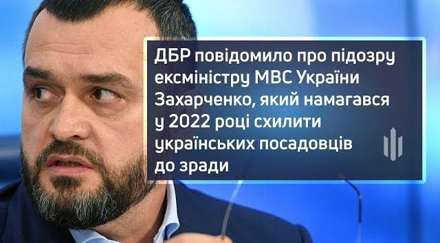 ДБР повідомило про підозру ексміністру МВС України Захарченку, який намагався у 2022 році схилити українських посадовців до зради