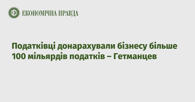 Податківці донарахували бізнесу більше 100 мільярдів податків – Гетманцев