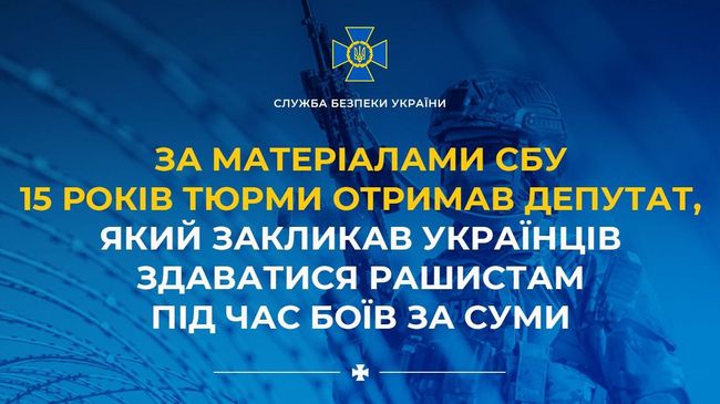 За матеріалами СБУ 15 років тюрми отримав депутат, який закликав українців здаватися рашистам під час боїв за Суми