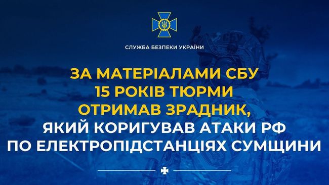 За матеріалами СБУ 15 років тюрми отримав зрадник, який коригував атаки рф по електропідстанціях Сумщини