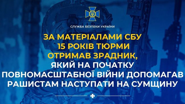 За матеріалами СБУ 15 років тюрми отримав зрадник, який на початку повномасштабної війни допомагав рашистам наступати на Сумщину