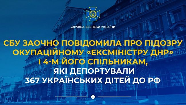 СБУ заочно повідомила про підозру окупаційному «ексміністру днр» і 4-м його спільникам, які депортували 367 українських дітей до рф