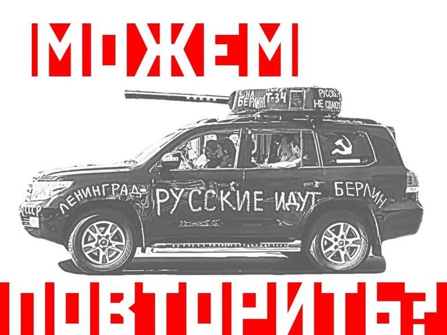 Помните по москве ездили машины со всякими ура-патриотическими надписями: На Берлин, За немками, Можем и повторить